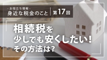 相続税を少しでも安くしたい方、必見！～ 今「暦年贈与」という方法がおススメ～