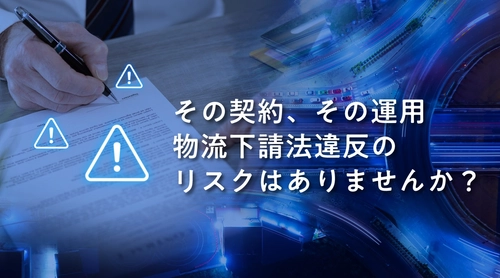 「その契約、現場と一致していますか？」物流下請法は「守るだけの法律」ではありません