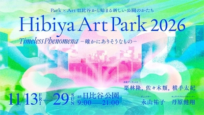 Park×Art　
日比谷から始まる新しい公園のかたち
「 Hibiya Art Park2026  Timeless Phenomena-確かにありそうなもの-」