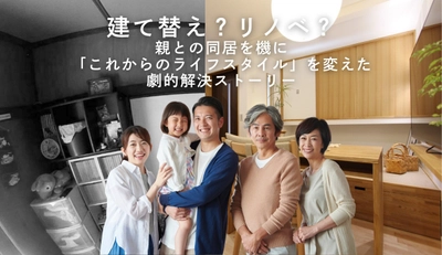 【実家再生・二世帯】建て替え？リノベ？親との同居を機に「これからのライフスタイル」を変えた劇的解決ストーリー