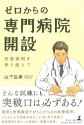 50代でやました甲状腺病院を開設した山下 弘幸氏が、新刊『ゼロからの専門病院開設 ―岩盤規制を乗り越えて』を7月2日発売！