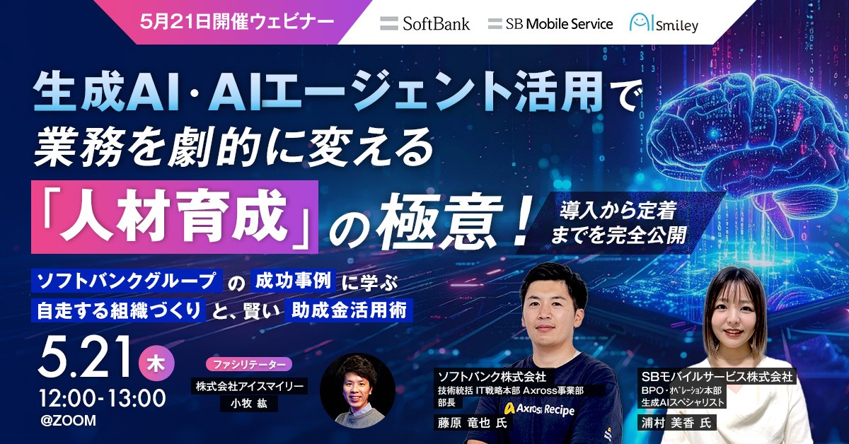 【5月21日開催ウェビナー】 生成AI・AIエージェント活用で業務を劇的に変える「人材育成」の極意！導入から定着までを完全公開 〜ソフトバンクグループの成功事例に学ぶ自走する組織作りと、賢い助成金活用術〜