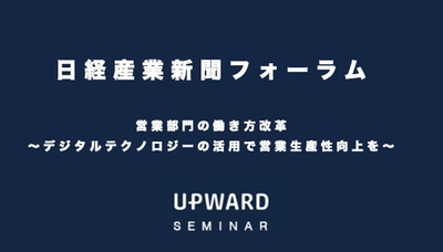 UPWARD、 「営業部門のDX化はセールス現場をどう変えるのか？」を講演 ＝2/25大阪・3/3東京で開催 「日経産業新聞フォーラム」に代表 金木が登壇＝