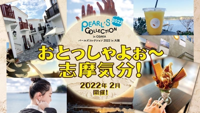 志摩気分が味わえるイベント 「パールズコレクション2022 in 大阪 -おとっしゃよぉ～志摩気分！-」を2月に開催！