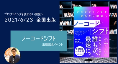 企業のサバイバルを懸けた「DX」を、最先端のITで実現！プログラミング不要の開発ツール「ノーコード」解説書の決定版が刊行、非IT職でも理解できる学習方法を伝授