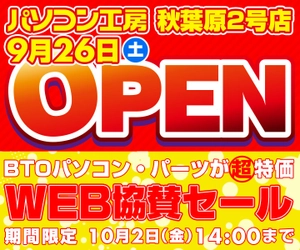 パソコン工房 WEBサイトにて、 『パソコン工房 秋葉原2号店 9月26日(土)オープン WEB協賛セール』開催！ 