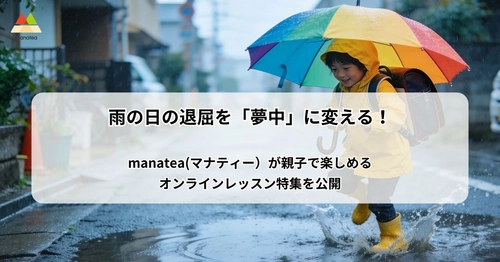 雨の日の退屈を「夢中」に変える！manatea(マナティー）が親子で楽しめるオンラインレッスン特集を公開