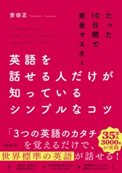 たった10日間で世界標準の英語が話せるように！ ベストセラー作家 安田正による英語学習法の新提案　 『英語を話せる人だけが知っているシンプルなコツ』発売