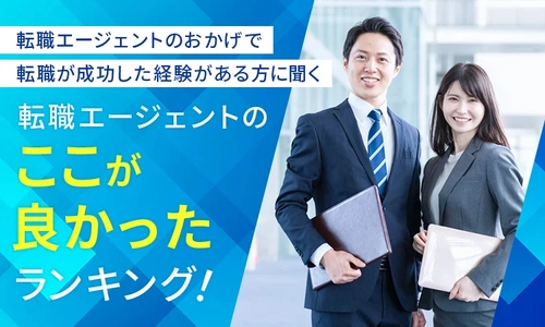 転職エージェントのおかげで転職が成功した経験がある方に聞く！ 転職エージェントの“ここが良かった”ランキングTOP10を発表