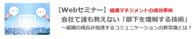 【Webセミナー】10月28日（木）12：00開催！ 組織マネジメントの成功事例　会社で誰も教えない「部下を理解する技術」 　 ～組織の成長が加速するコミュニケーションの新常識とは？～