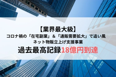 【業界最大級】コロナ禍の「在宅副業」＆ 「通販需要拡大」で追い風　 ネット物販立上げ支援事業で過去最高記録18億円到達