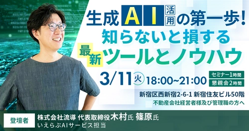 3/11(火)不動産業界向け「生成AI活用の第一歩知らないと損する最新ツールとノウハウ 」セミナー開催！｜流導 木村氏×いえらぶ