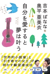 『吉本ばなな 奥平亜美衣 自分を愛すると夢は叶う』　 「世界的小説家」と「引き寄せの女王」が明かす願望達成法