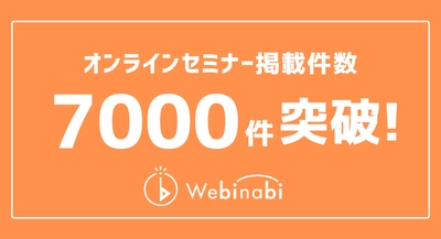 オンラインセミナー検索サービス『ウェビナビ』、オンラインセミナー掲載件数7000件突破！