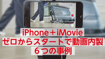 iPhone＋iMovie。ゼロからのスタートで動画内製６つの事例（無料立ち読みリンク版）