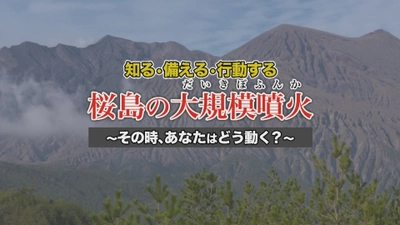 鹿児島市桜島火山防災啓発映像を公開　 知る・備える・行動する“桜島の大規模噴火” ～その時、あなたはどう動く？～