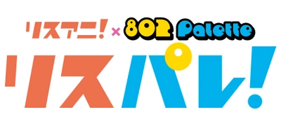 アニメ音楽メディア「リスアニ！」と FM802のラジオ番組「802 Palette」による “文字と波”の新・音楽メディア「リスパレ！」が始動！ 