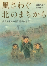 『風さわぐ北のまちから 少女と家族の引き揚げ回想記』が 第72回(2023年度)小学館児童出版文化賞を受賞