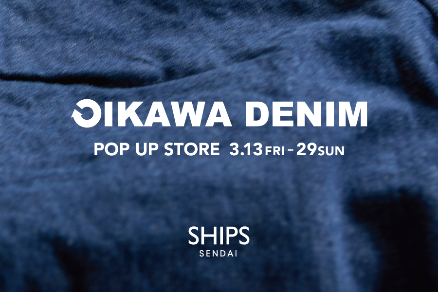 SHIPS 仙台店にて「OIKAWA DENIM（オイカワデニム）」のＰＯＰ-UP STOREを期間限定で開催！