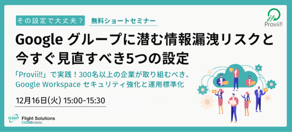 【12月16日開催】無料オンラインセミナー「その設定で大丈夫？Google グループに潜む情報漏洩リスクと今すぐ見直すべき5つの設定」