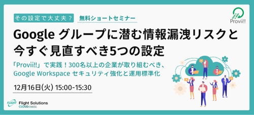 【12月16日開催】無料オンラインセミナー「その設定で大丈夫？Google グループに潜む情報漏洩リスクと今すぐ見直すべき5つの設定」