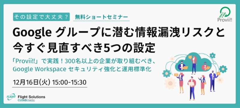 【12月16日開催】無料オンラインセミナー「その設定で大丈夫？Google グループに潜む情報漏洩リスクと今すぐ見直すべき5つの設定」