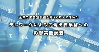 企業の広告宣伝担当者200人に聞いた テレワークによる広告出稿業務への影響実態調査