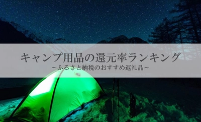 【2024年6月版】ふるさと納税でもらえるキャンプ用品・テントの還元率ランキングを発表