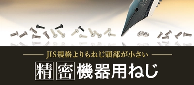 JIS規格よりねじ頭部が小さく、精密部品の組み立てに適した「精密機器用ねじ」紹介