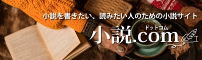 【幻冬舎・話題の本.com】「小説を書きたい、読みたい人のための小説サイト「小説.com（ドットコム）」OPEN！