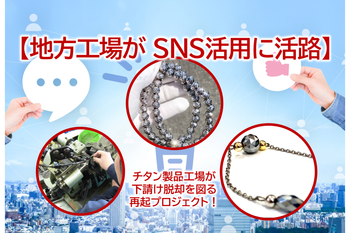 【地方工場が、SNS活用に活路】下請け脱却をめざす再起プロジェクト！県内初の純チタン専門アクセサリーパーツメーカーとして、コラボ商品をリリース