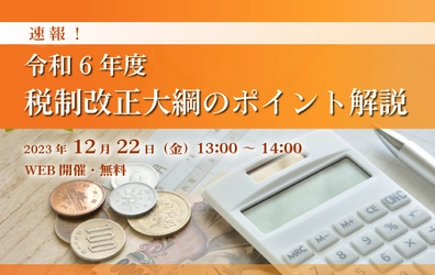 【ウェビナー開催のお知らせ】令和6年度税制改正大綱のポイント解説