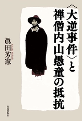 明治時代に反戦平和を貫いた内山愚童の生涯を綴った評伝 『＜大逆事件＞と禅僧内山愚童の抵抗』を発刊