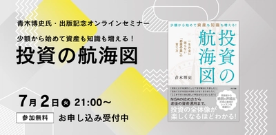 青木博史氏著書『少額から始めて資産も知識も増える！　投資の航海図』発売記念【無料オンラインセミナー】7月2日（火）21時開催！