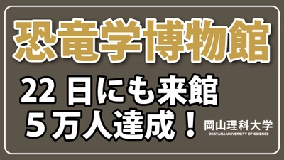 【岡山理科大学】恐竜学博物館、22日にも来館５万人達成！