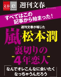 「週刊文春」掲載の衝撃のスクープ　 「嵐・松本潤裏切りの“４年恋人”」を 電子書籍オリジナルで２月17日（金）緊急発売！