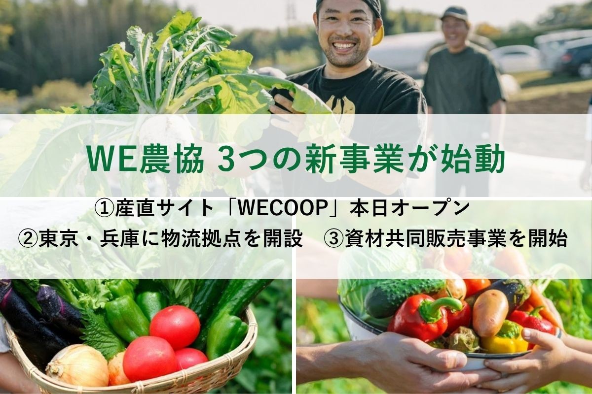 【WE農協 3つの新事業が始動】
①産直サイト「WECOOP」本日オープン　
②東京・兵庫に物流拠点を開設　③資材共同販売事業を開始
