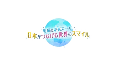 山下健二郎・冨永愛　出演！ 6/3(土)午後1時30分放送！ 『地球の未来ストーリー　日本がつなげる世界のスマイル』 番組みどころ