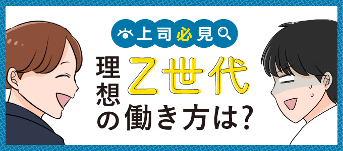 上司必見!Z世代の理想の働き方、職場でうまく付き合う方法とは?