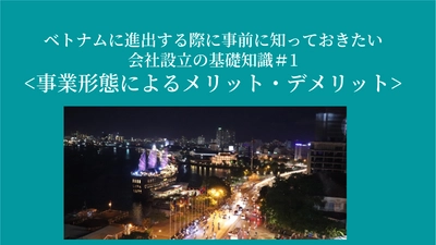 ベトナムに進出する際に事前に知っておきたい会社設立の基礎知識＃１事業形態によるメリット・デメリット