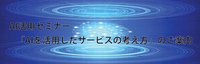 中西 崇文准教授のAI活用セミナー 「AIを活用したサービスの考え方」8月2日開催