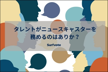 「タレントがニュースキャスターを務めるのはありか？」Surfvoteで投票開始