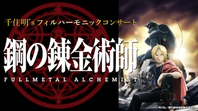 千住 明's フィルハーモニックコンサート　 鋼の錬金術師 FULLMETAL ALCHEMIST オーケストラでのコンサート開催決定！