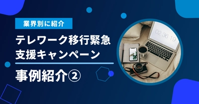 【2/15締切】事例紹介②｜テレワーク緊急支援キャンペーン