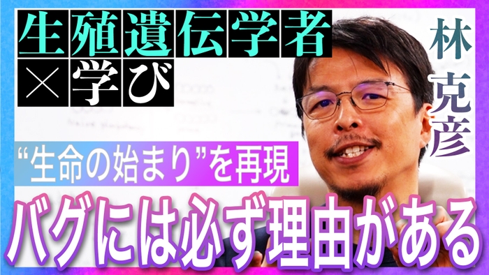 【生殖遺伝学者 林克彦 ～前編～】「生殖細胞は“死なない細胞”」「“条件がそろっていない”から発見がある」最先端の生殖遺伝学研究に挑む科学者の学びの核心に迫る