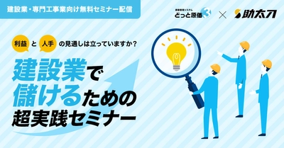 建設ドットウェブ、助太刀と共催セミナーを実施！ 建設コスト高騰の中で利益を創出するための超実践テクニック