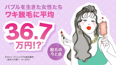 バブルを生きた40～50代女性300人を調査！ ワキ脱毛だけで平均36.7万円！？「今の時代がうらやましい！」