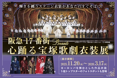 『阪急17番街presents 心踊る宝塚歌劇衣装展』、 待望の後期コンテンツが 2025年11月20日（木）ついに開幕！