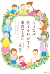 子育ては親の責任という常識をくつがえす　新刊『人はなぜ、愛するわが子を虐待するのか〜児童虐待が繰り返される本当の原因を探る』11月15日発売！