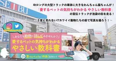 4tロングの大型トラックの車体に大きなわんちゃん猫ちゃんが！ 「愛するペットの気持ちがわかる やさしい教科書」 の宣伝トラックが池袋の街を走る！